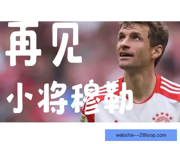 穆勒正式宣布告别德国国家队 结束辉煌国际足球生涯